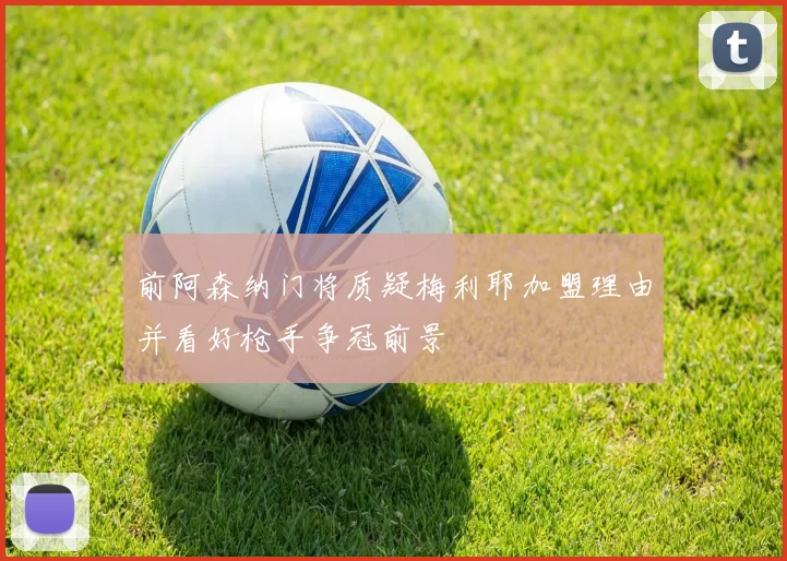 前阿森纳门将质疑梅利耶加盟理由并看好枪手争冠前景